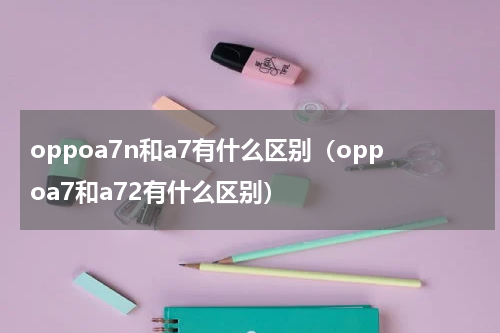 oppoa7n和a7有什么区别（oppoa7和a72有什么区别）