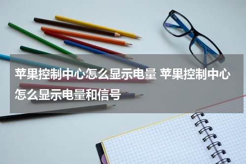 苹果控制中心怎么显示电量 苹果控制中心怎么显示电量和信号