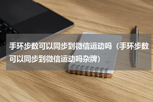 手环步数可以同步到微信运动吗（手环步数可以同步到微信运动吗杂牌）