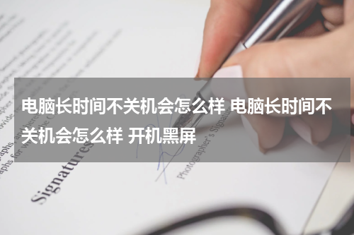 电脑长时间不关机会怎么样 电脑长时间不关机会怎么样 开机黑屏