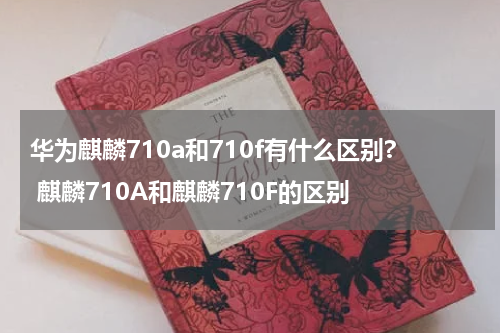 华为麒麟710a和710f有什么区别? 麒麟710A和麒麟710F的区别
