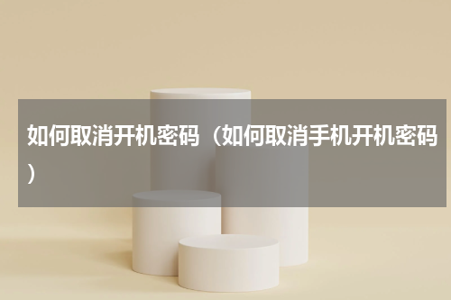 如何取消开机密码（如何取消手机开机密码）