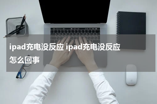 ipad充电没反应 ipad充电没反应怎么回事
