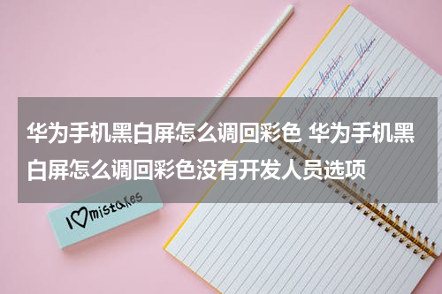 华为手机黑白屏怎么调回彩色 华为手机黑白屏怎么调回彩色没有开发人员选项