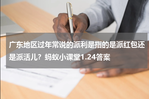 广东地区过年常说的派利是指的是派红包还是派活儿？蚂蚁小课堂1.24答案