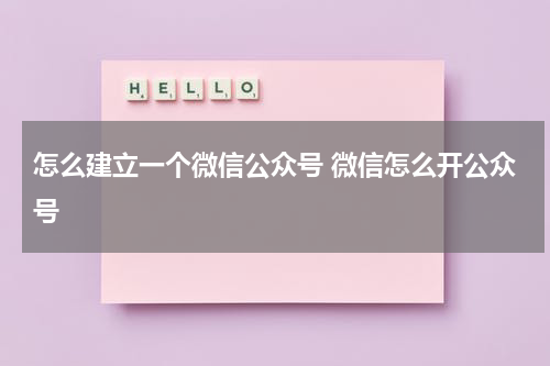 怎么建立一个微信公众号 微信怎么开公众号