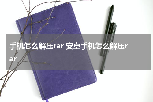 手机怎么解压rar 安卓手机怎么解压rar
