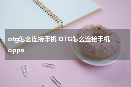 otg怎么连接手机 OTG怎么连接手机oppo