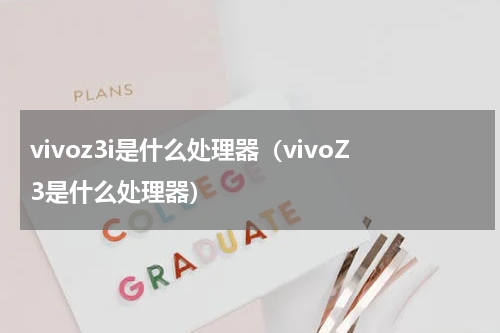 vivoz3i是什么处理器（vivoZ3是什么处理器）