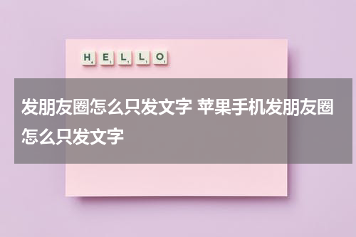 发朋友圈怎么只发文字 苹果手机发朋友圈怎么只发文字