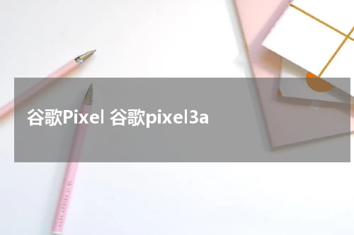 谷歌Pixel 谷歌pixel3a
