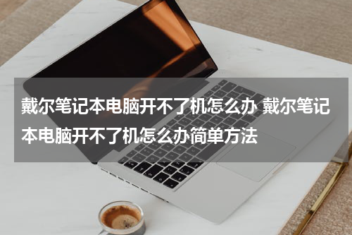 戴尔笔记本电脑开不了机怎么办 戴尔笔记本电脑开不了机怎么办简单方法