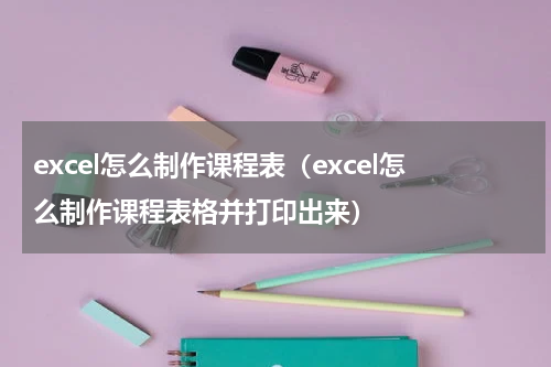 excel怎么制作课程表（excel怎么制作课程表格并打印出来）