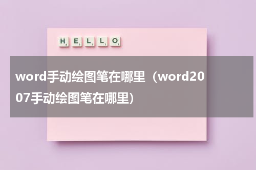 word手动绘图笔在哪里（word2007手动绘图笔在哪里）