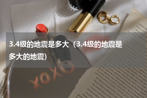 3.4级的地震是多大（3.4级的地震是多大的地震）