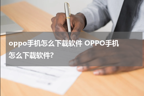 oppo手机怎么下载软件 OPPO手机怎么下载软件?