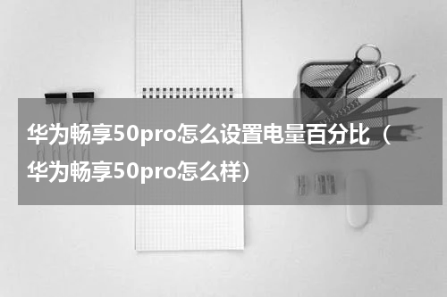 华为畅享50pro怎么设置电量百分比（华为畅享50pro怎么样）