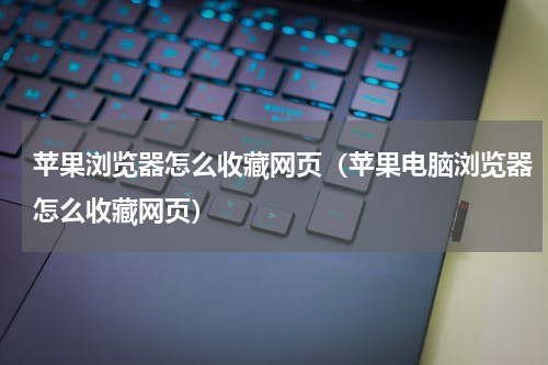 苹果浏览器怎么收藏网页（苹果电脑浏览器怎么收藏网页）