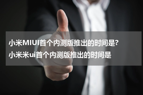 小米MIUI首个内测版推出的时间是? 小米米ui首个内测版推出的时间是