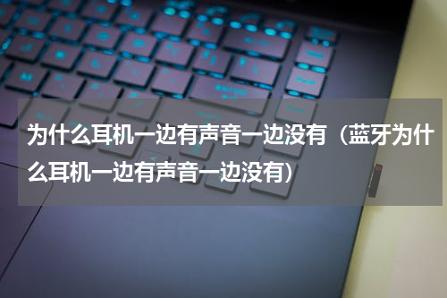 为什么耳机一边有声音一边没有（蓝牙为什么耳机一边有声音一边没有）