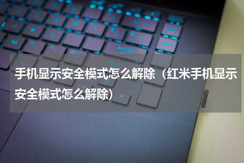 手机显示安全模式怎么解除（红米手机显示安全模式怎么解除）