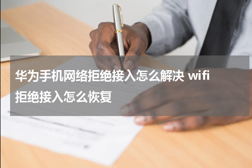 华为手机网络拒绝接入怎么解决 wifi拒绝接入怎么恢复
