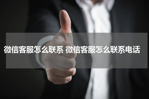 微信客服怎么联系 微信客服怎么联系电话