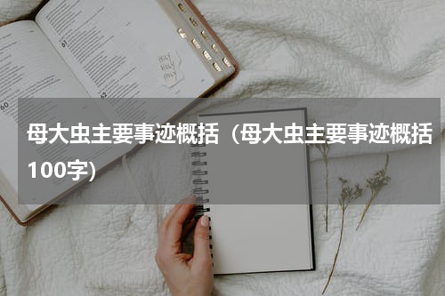母大虫主要事迹概括（母大虫主要事迹概括100字）