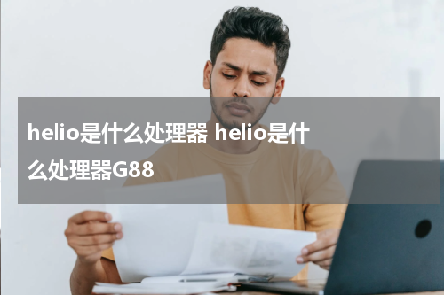 helio是什么处理器 helio是什么处理器G88