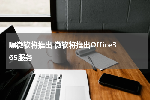 曝微软将推出 微软将推出Office365服务