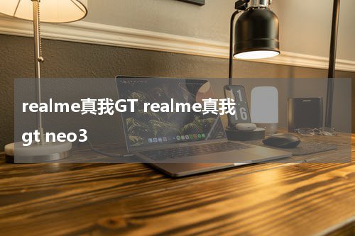realme真我GT realme真我gt neo3