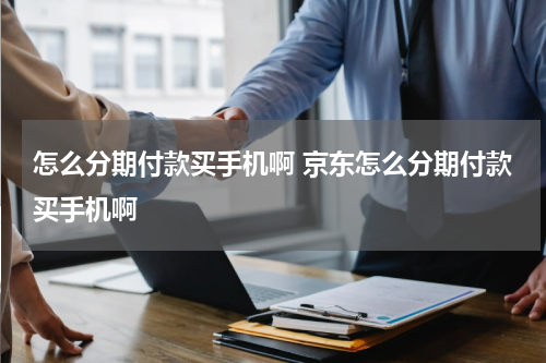 怎么分期付款买手机啊 京东怎么分期付款买手机啊