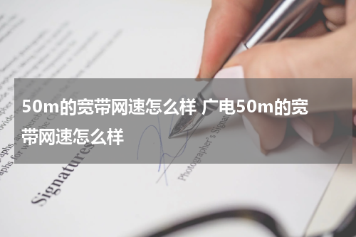 50m的宽带网速怎么样 广电50m的宽带网速怎么样