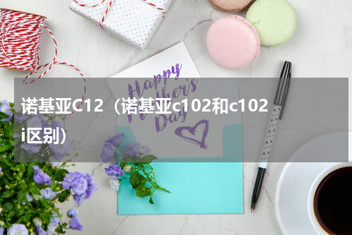 诺基亚C12（诺基亚c102和c102i区别）