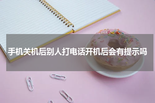 手机关机后别人打电话开机后会有提示吗