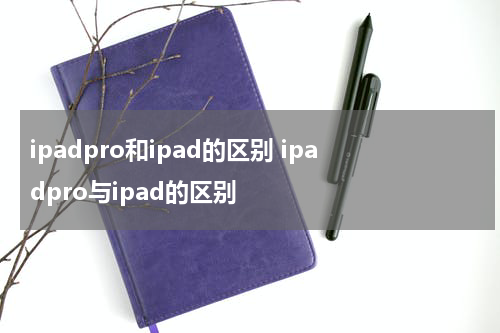 ipadpro和ipad的区别 ipadpro与ipad的区别