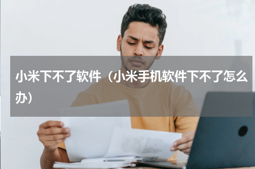 小米下不了软件（小米手机软件下不了怎么办）