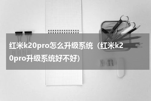 红米k20pro怎么升级系统（红米k20pro升级系统好不好）