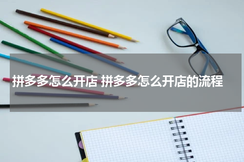 拼多多怎么开店 拼多多怎么开店的流程