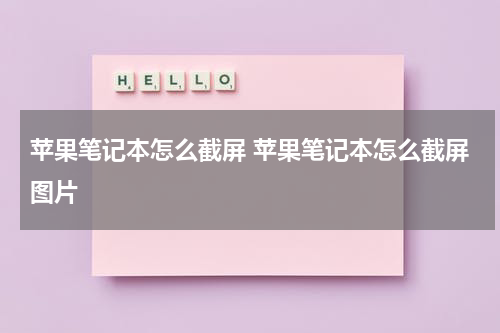 苹果笔记本怎么截屏 苹果笔记本怎么截屏图片