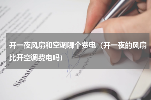 开一夜风扇和空调哪个费电（开一夜的风扇比开空调费电吗）