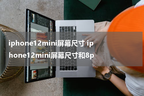 iphone12mini屏幕尺寸 iphone12mini屏幕尺寸和8p