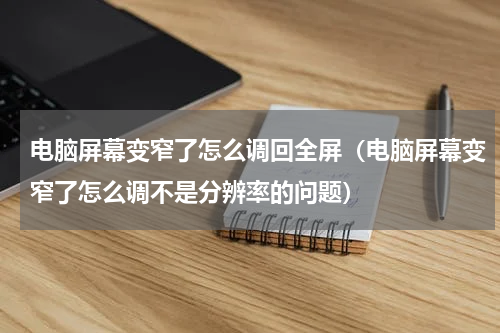电脑屏幕变窄了怎么调回全屏（电脑屏幕变窄了怎么调不是分辨率的问题）