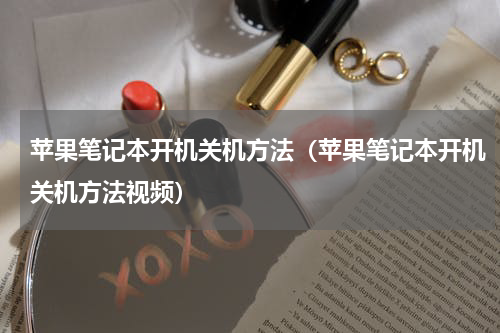 苹果笔记本开机关机方法（苹果笔记本开机关机方法视频）