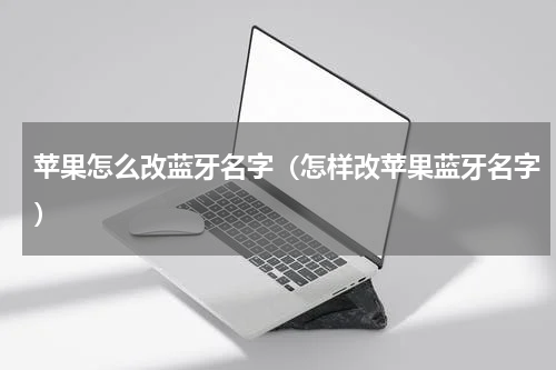 苹果怎么改蓝牙名字（怎样改苹果蓝牙名字）