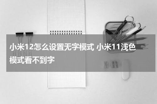 小米12怎么设置无字模式 小米11浅色模式看不到字