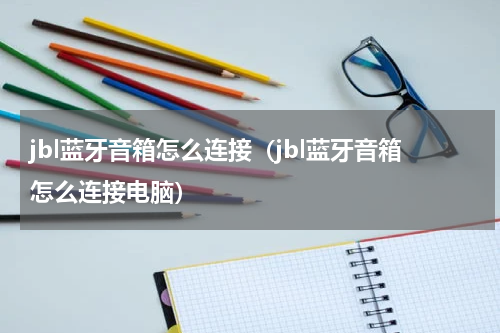 jbl蓝牙音箱怎么连接（jbl蓝牙音箱怎么连接电脑）