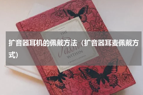 扩音器耳机的佩戴方法（扩音器耳麦佩戴方式）