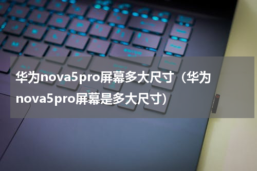 华为nova5pro屏幕多大尺寸（华为nova5pro屏幕是多大尺寸）