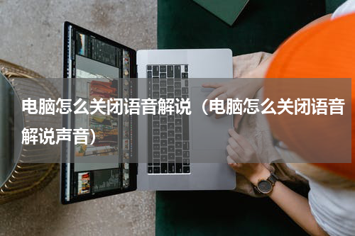 电脑怎么关闭语音解说（电脑怎么关闭语音解说声音）